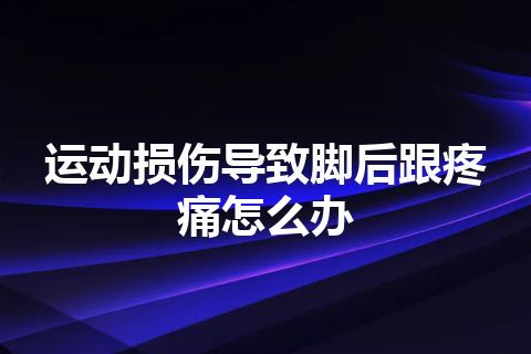 运动损伤导致脚后跟疼痛怎么办