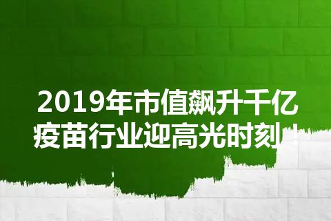 2019年市值飙升千亿 疫苗行业迎高光时刻！