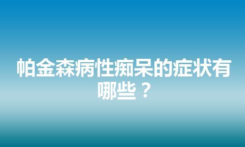 帕金森病性痴呆的症状有哪些？