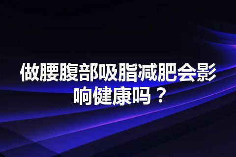 做腰腹部吸脂减肥会影响健康吗？