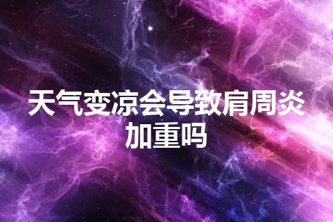 天气变凉会导致肩周炎加重吗