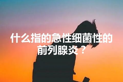 什么指的急性细菌性的前列腺炎？