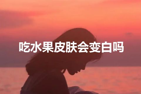 吃水果皮肤会变白吗