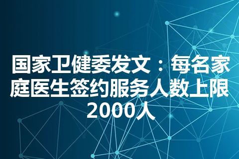 国家卫健委发文：每名家庭医生签约服务人数上限2000人