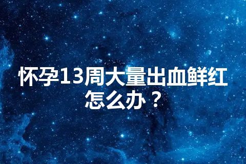 怀孕13周大量出血鲜红怎么办？