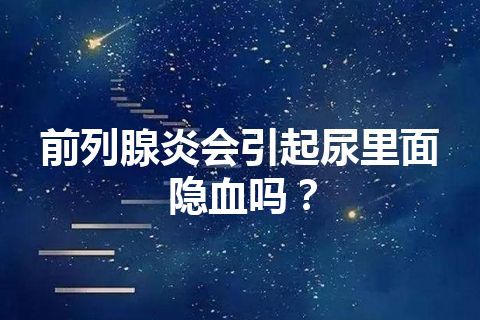 前列腺炎会引起尿里面隐血吗？