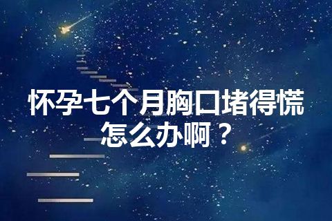 怀孕七个月胸口堵得慌怎么办啊？