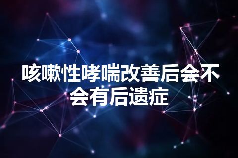 咳嗽性哮喘改善后会不会有后遗症