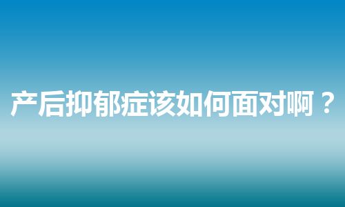 产后抑郁症该如何面对啊？