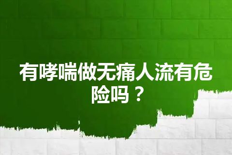 有哮喘做无痛人流有危险吗？