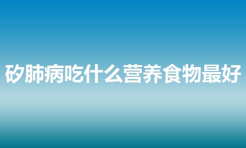 矽肺病吃什么营养食物最好