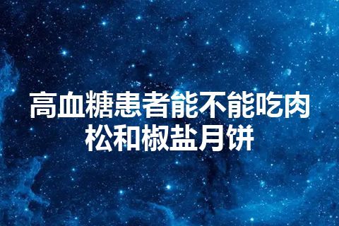 高血糖患者能不能吃肉松和椒盐月饼