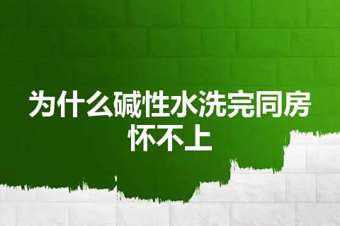 为什么碱性水洗完同房怀不上