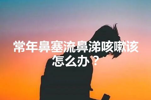 常年鼻塞流鼻涕咳嗽该怎么办？