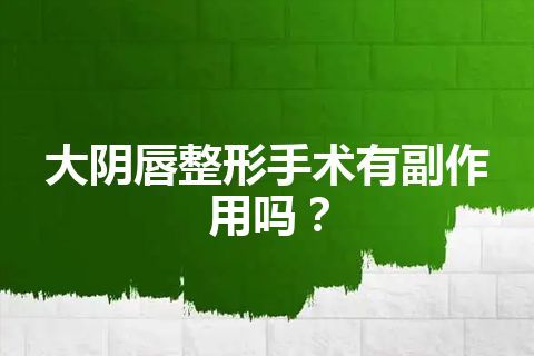 大阴唇整形手术有副作用吗？