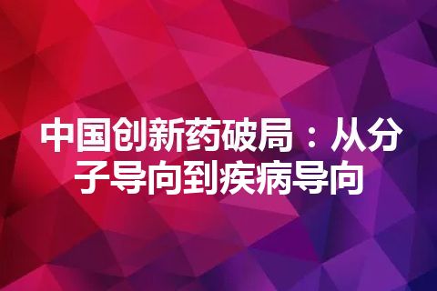 中国创新药破局：从分子导向到疾病导向