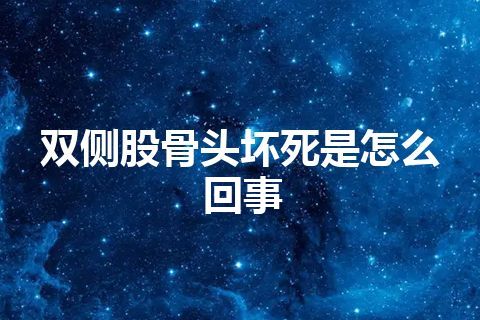 双侧股骨头坏死是怎么回事