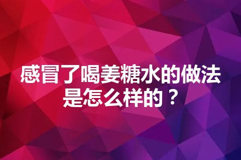 感冒了喝姜糖水的做法是怎么样的？