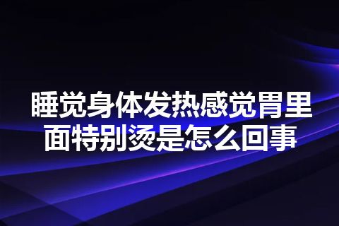 睡觉身体发热感觉胃里面特别烫是怎么回事