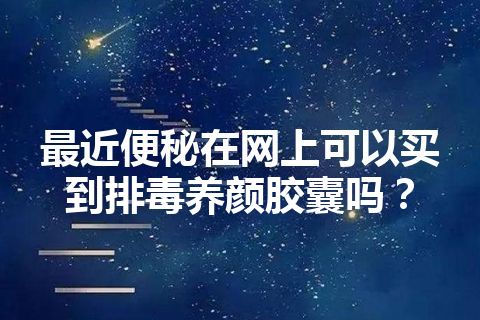 最近便秘在网上可以买到排毒养颜胶囊吗？