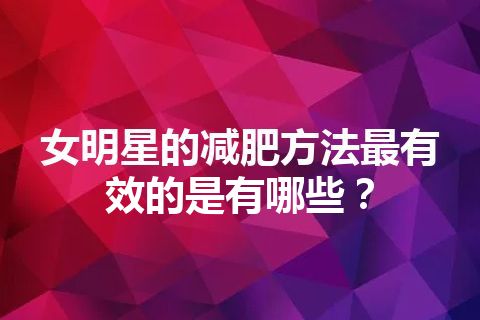 女明星的减肥方法最有效的是有哪些？