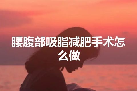 腰腹部吸脂减肥手术怎么做