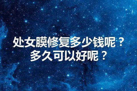 处女膜修复多少钱呢？多久可以好呢？