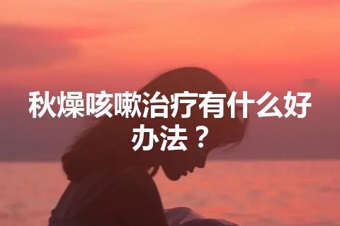 秋燥咳嗽治疗有什么好办法？