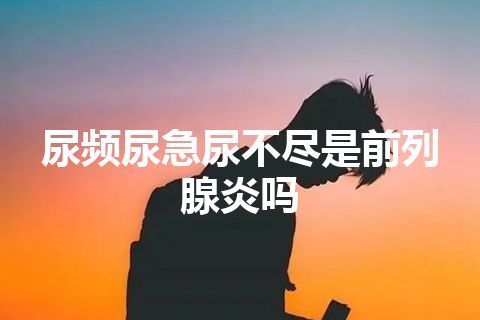 尿频尿急尿不尽是前列腺炎吗