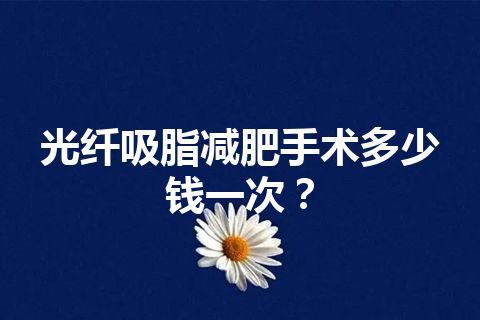 光纤吸脂减肥手术多少钱一次？