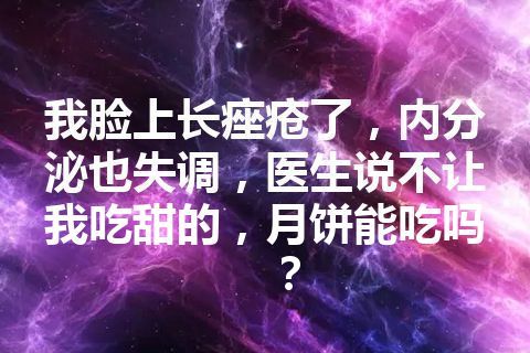 我脸上长痤疮了，内分泌也失调，医生说不让我吃甜的，月饼能吃吗？