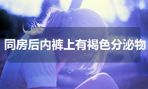 同房后内裤上有褐色分泌物