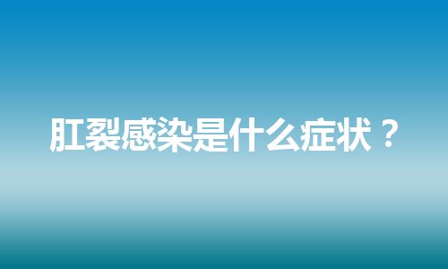 肛裂感染是什么症状？