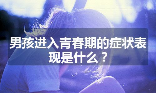 男孩进入青春期的症状表现是什么？