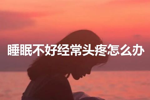 睡眠不好经常头疼怎么办