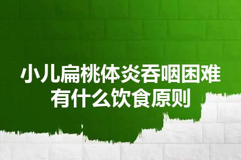 小儿扁桃体炎吞咽困难有什么饮食原则