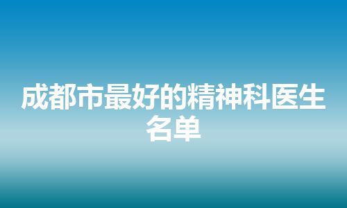 成都市最好的精神科医生名单