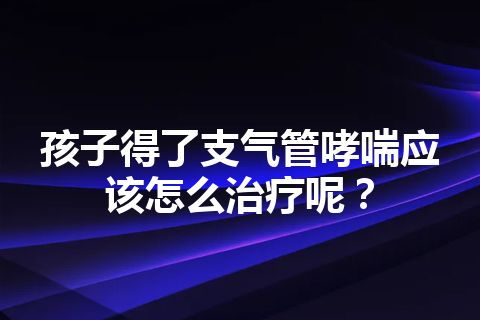 孩子得了支气管哮喘应该怎么治疗呢？