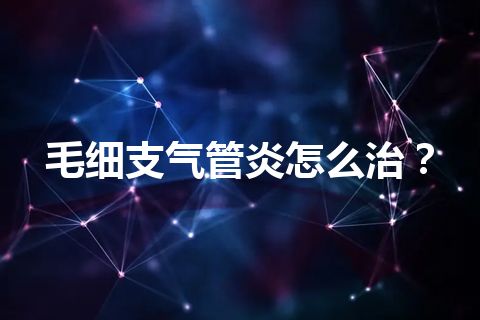 毛细支气管炎怎么治？