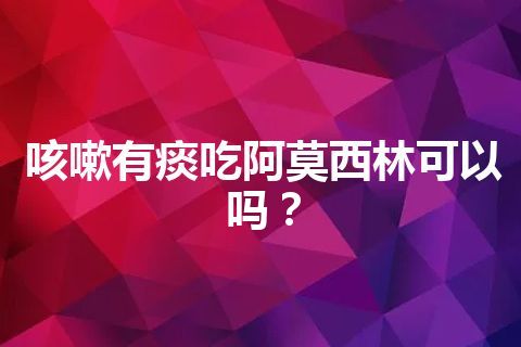 咳嗽有痰吃阿莫西林可以吗？