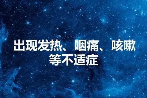 出现发热、咽痛、咳嗽等不适症