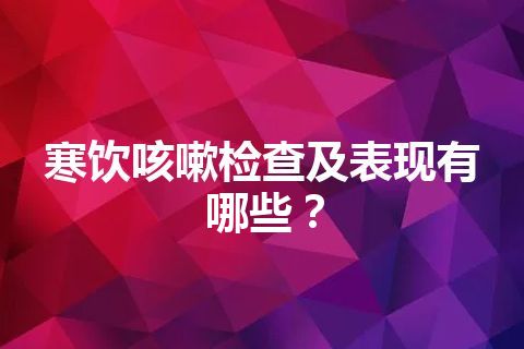 寒饮咳嗽检查及表现有哪些？