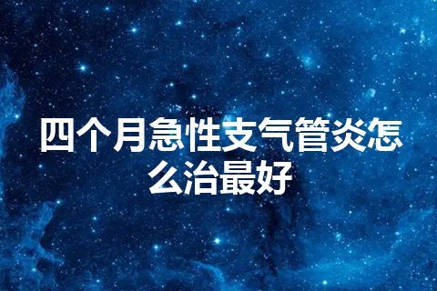 四个月急性支气管炎怎么治最好