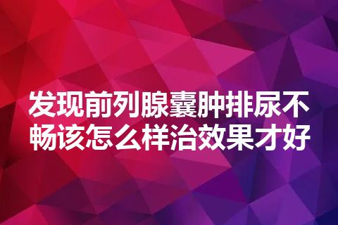 发现前列腺囊肿排尿不畅该怎么样治效果才好