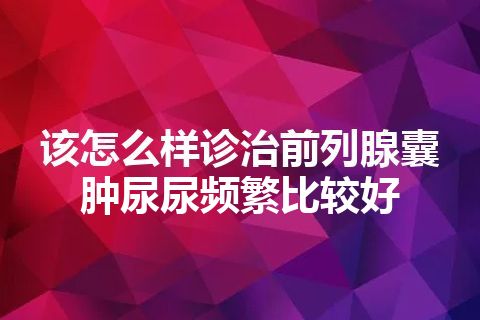 该怎么样诊治前列腺囊肿尿尿频繁比较好