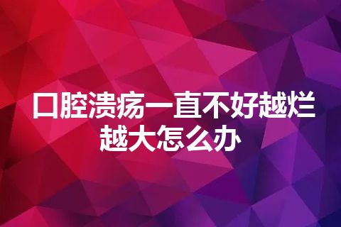 口腔溃疡一直不好越烂越大怎么办