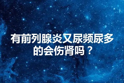 有前列腺炎又尿频尿多的会伤肾吗？