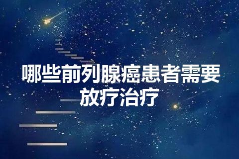 哪些前列腺癌患者需要放疗治疗