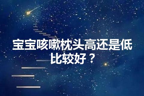 宝宝咳嗽枕头高还是低比较好？