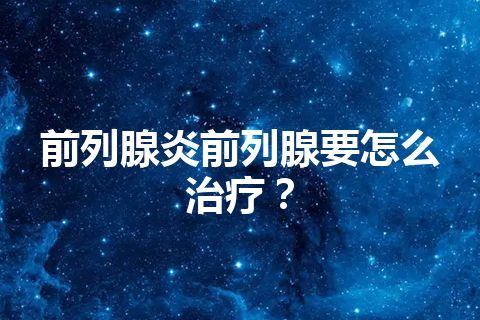 前列腺炎前列腺要怎么治疗？